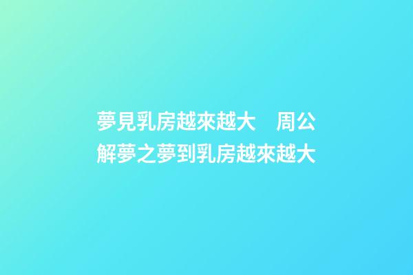 夢見乳房越來越大　周公解夢之夢到乳房越來越大